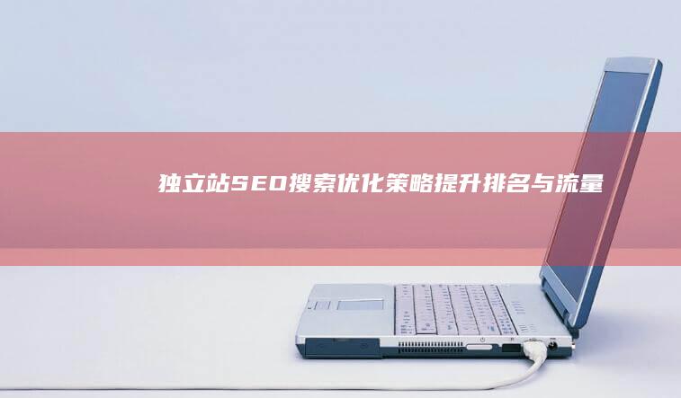 独立站SEO搜索优化策略：提升排名与流量